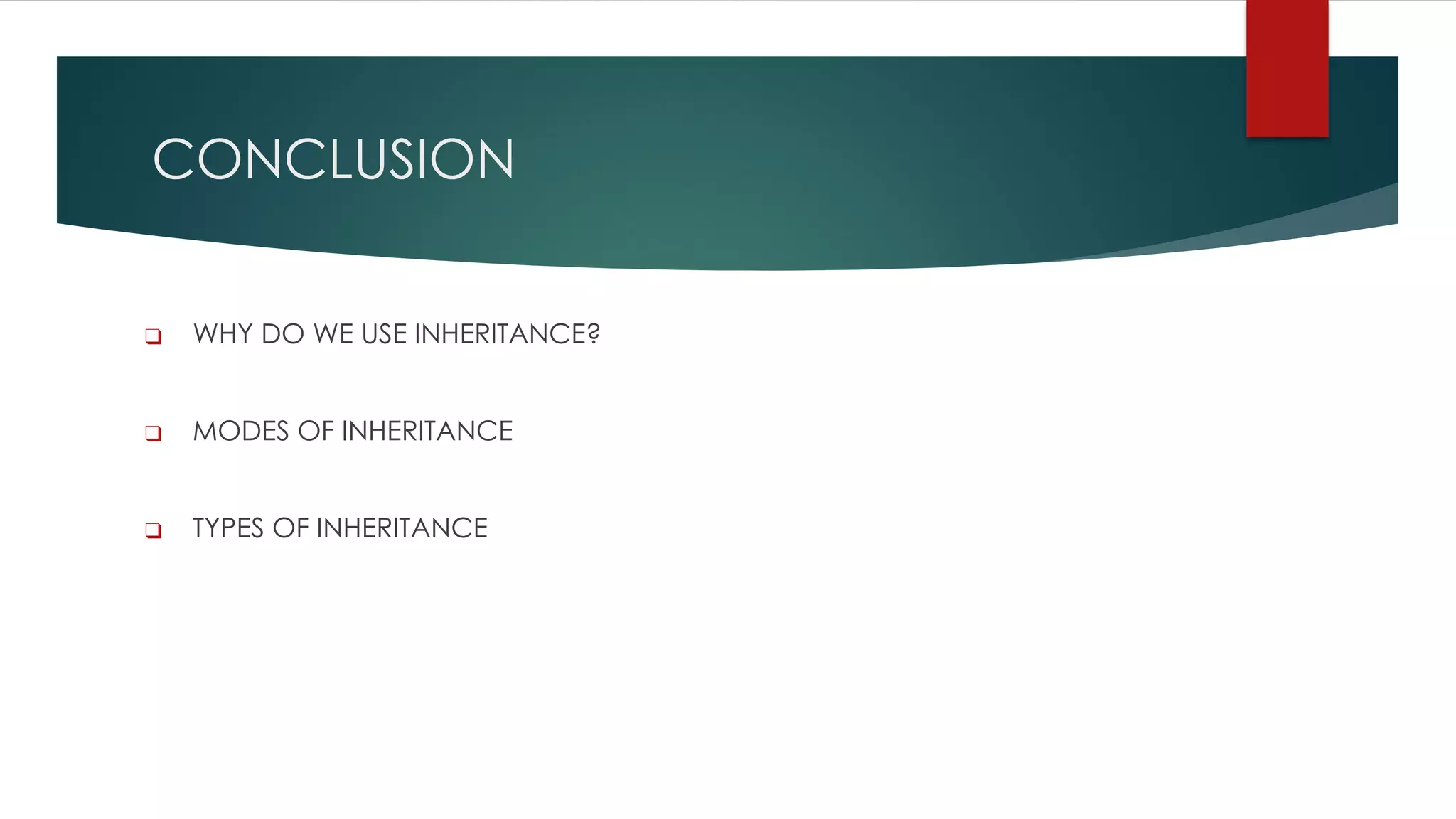 CONCLUSION
❑ WHY DO WE USE INHERITANCE?
❑ MODES OF INHERITANCE
❑ TYPES OF INHERITANCE
 
