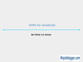 OOPs for JavaScript
By Onkar Lal Janwa
 