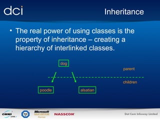 Inheritance
• The real power of using classes is the
property of inheritance – creating a
hierarchy of interlinked classes.
dog
parent
children
poodle

alsatian

 