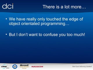 There is a lot more… We have really only touched the edge of object orientated programming… But I don’t want to confuse you too much! 