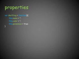 propertiesvardartfrog= function(){this.name = ‘’;this.color = ‘’;this.poisonous = true;}