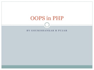 B Y G O U R I S H A N K A R R P U J A R
OOPS in PHP
 