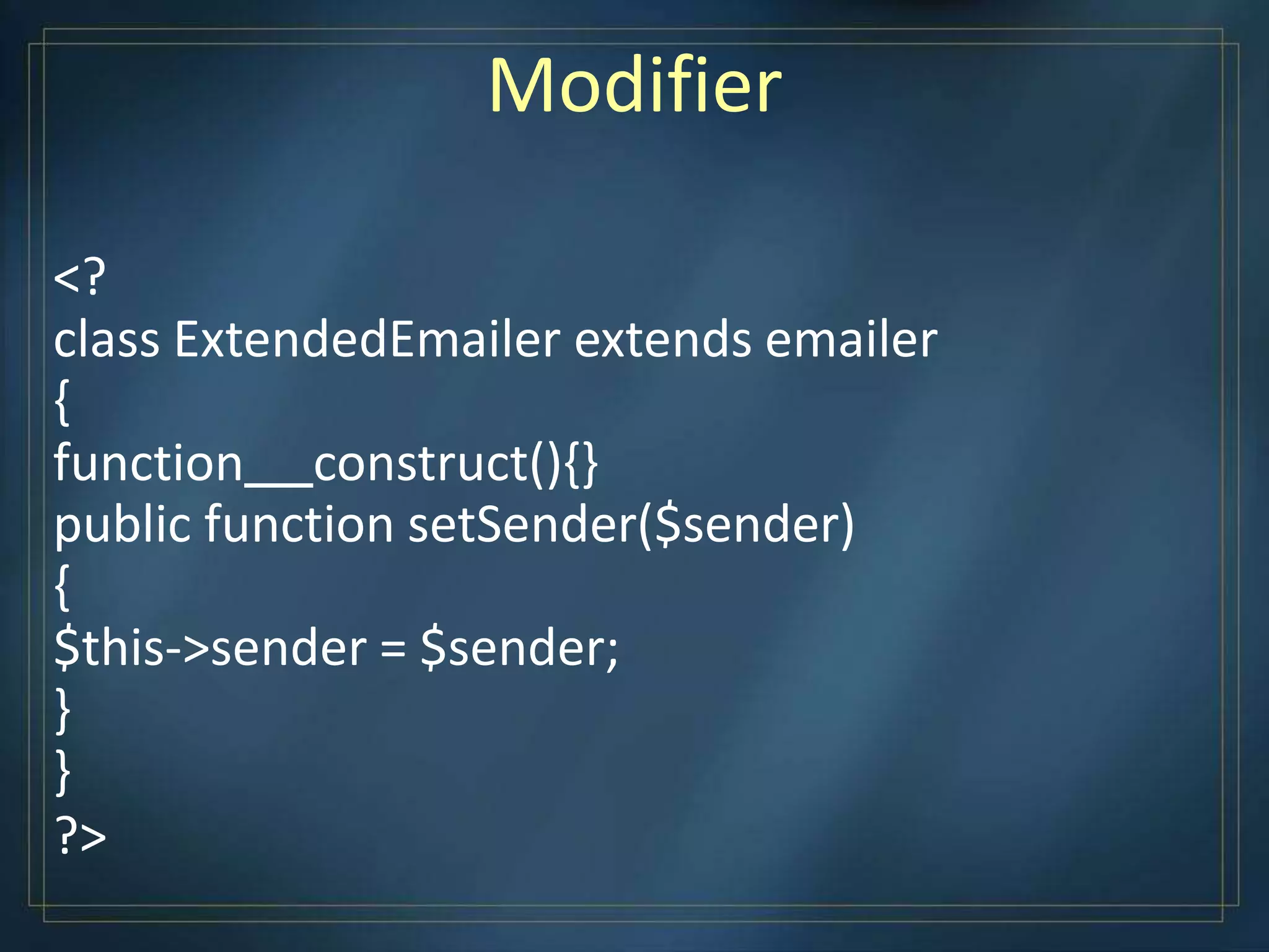 Modifier
<?
class ExtendedEmailer extends emailer
{
function construct(){}
public function setSender($sender)
{
$this->sender = $sender;
}
}
?>
 