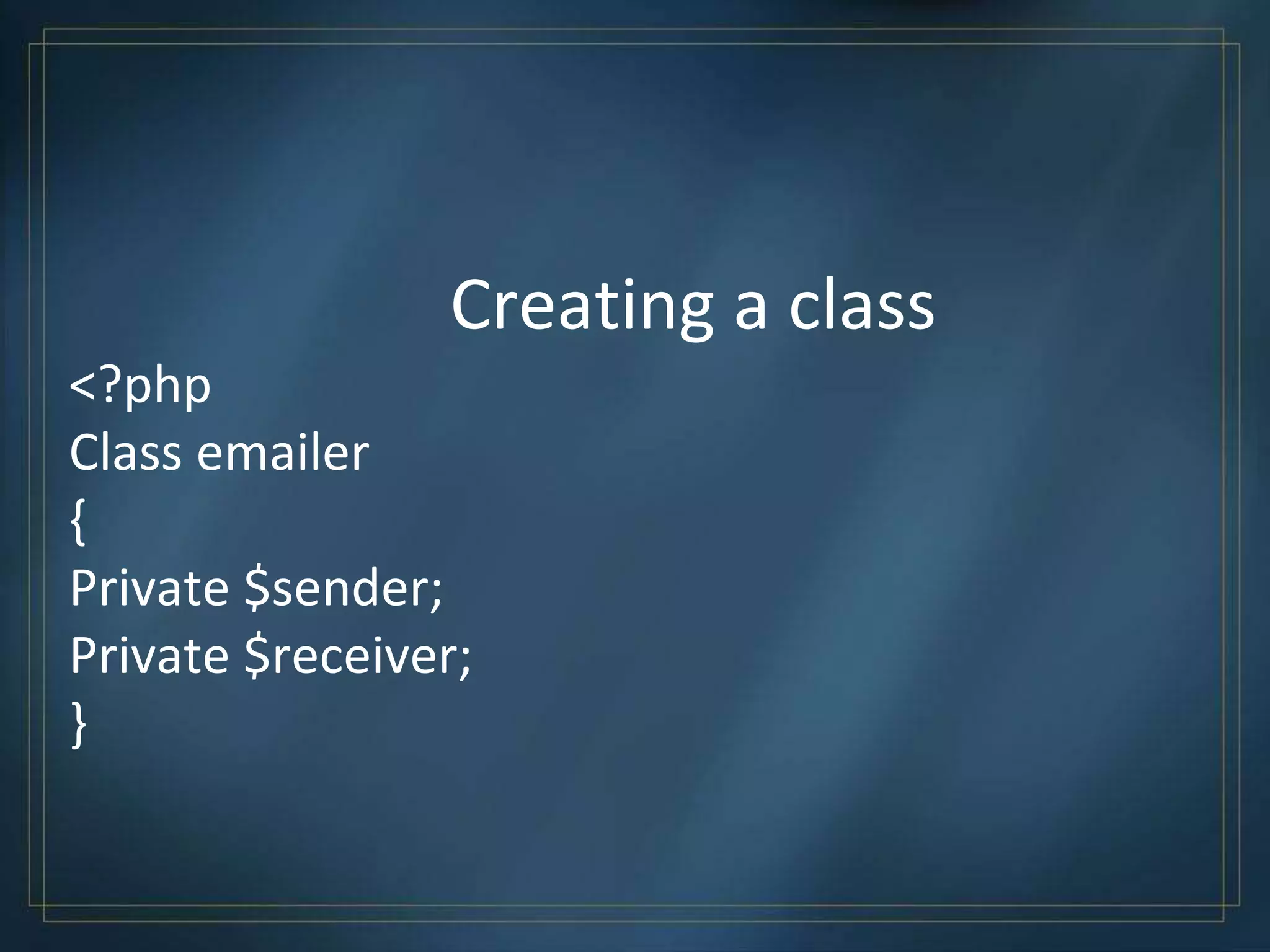Creating a class
<?php
Class emailer
{
Private $sender;
Private $receiver;
}
 