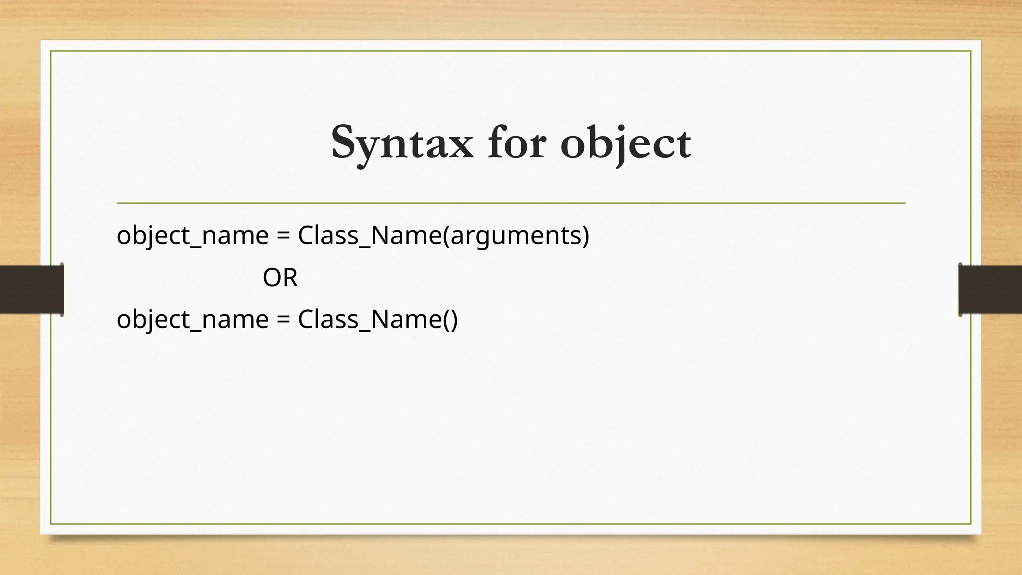 Syntax for object
object_name = Class_Name(arguments)
OR
object_name = Class_Name()
 