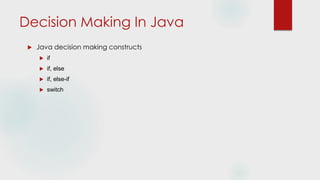 Decision Making In Java
 Java decision making constructs
 if
 if, else
 if, else-if
 switch
 