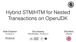 Hybrid STM/HTM for Nested
Transactions on OpenJDK
Keith Chapman
Purdue U
Tony Hosking
ANU/Data61, Purdue U
Eliot Moss
UMass
 
