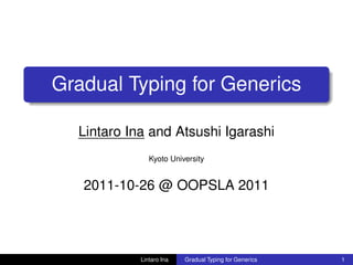 Gradual Typing for Generics
Lintaro Ina and Atsushi Igarashi
Kyoto University
2011-10-26 @ OOPSLA 2011
Lintaro Ina Gradual Typing for Generics 1
 