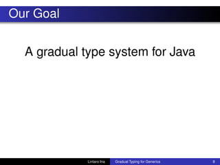 Our Goal
A gradual type system for Java
Lintaro Ina Gradual Typing for Generics 8
 