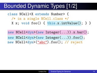 Bounded Dynamic Types [1/2]
class NCell<X extends Number> {
/* in a single NCell.class */
X x; void foo() { this.x.intValu...