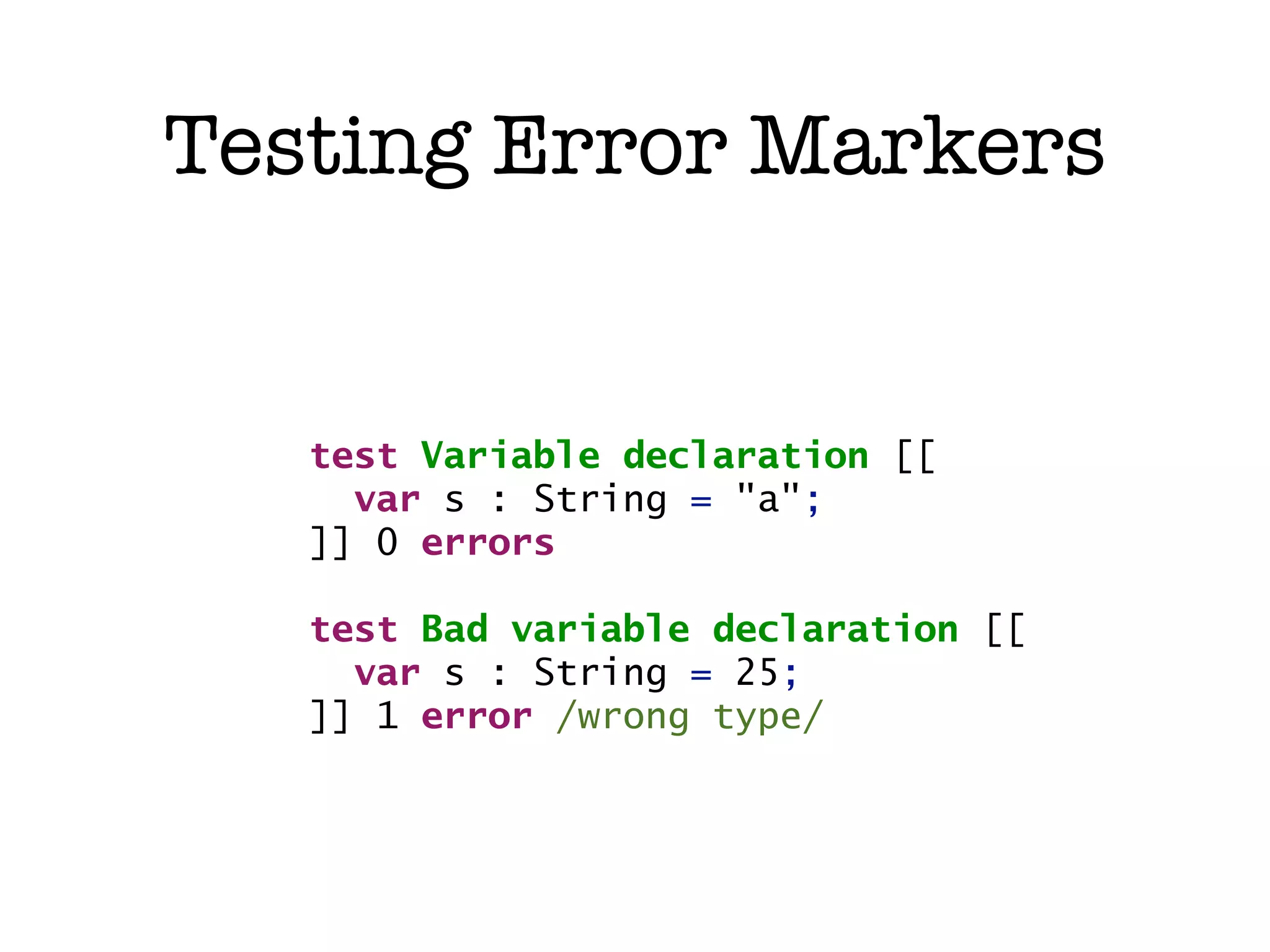 Testing Error Markers test Variable declaration [[ var s : String = "a"; ]] 0 errors test Bad variable declaration [[ var s : String = 25; ]] 1 error /wrong type/ 