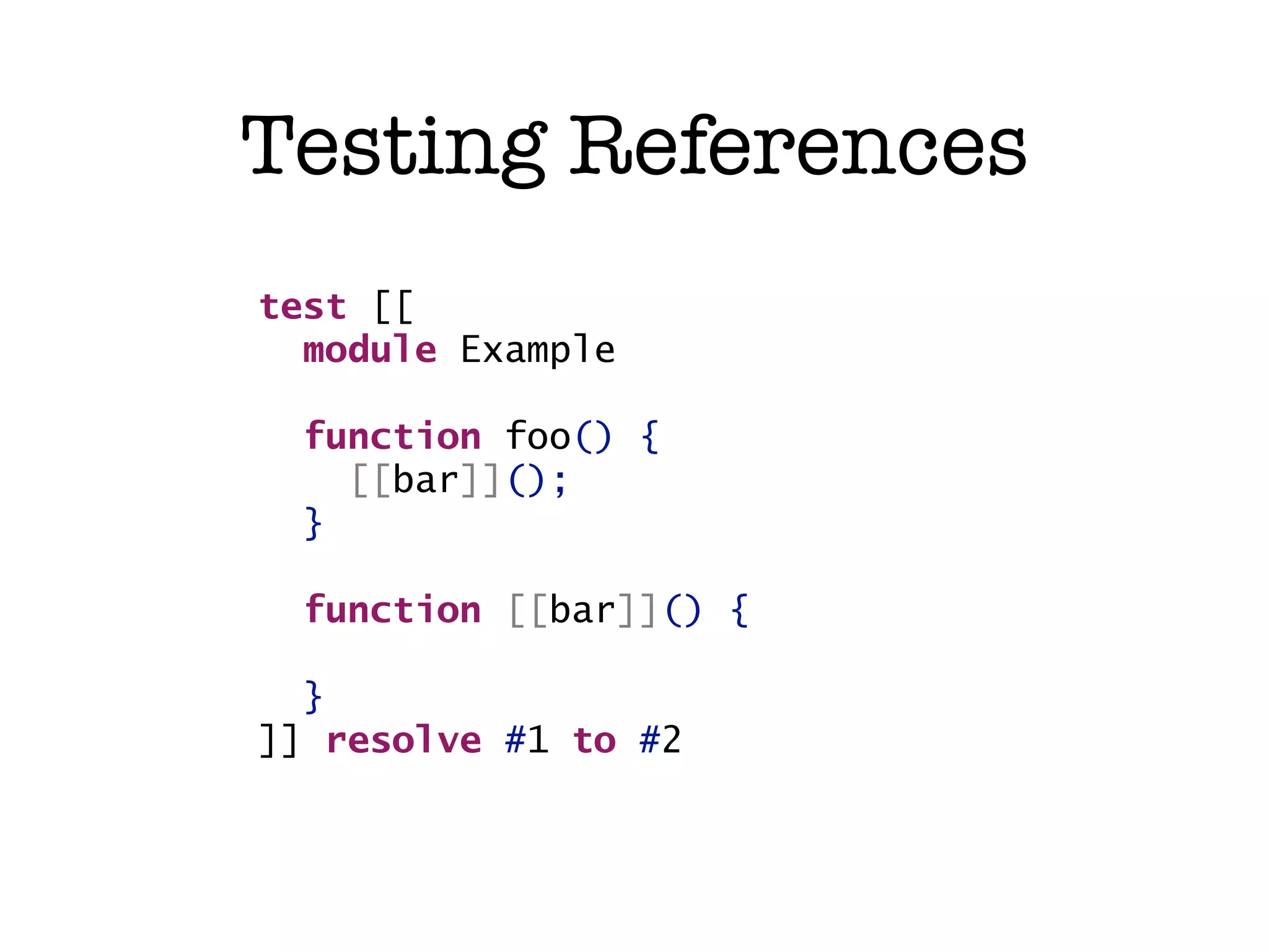 Testing References test [[ module Example function foo() { bar(); [[bar]](); } function [[bar]]() { bar() { } ]] resolve ...to #2 #1 to ... 