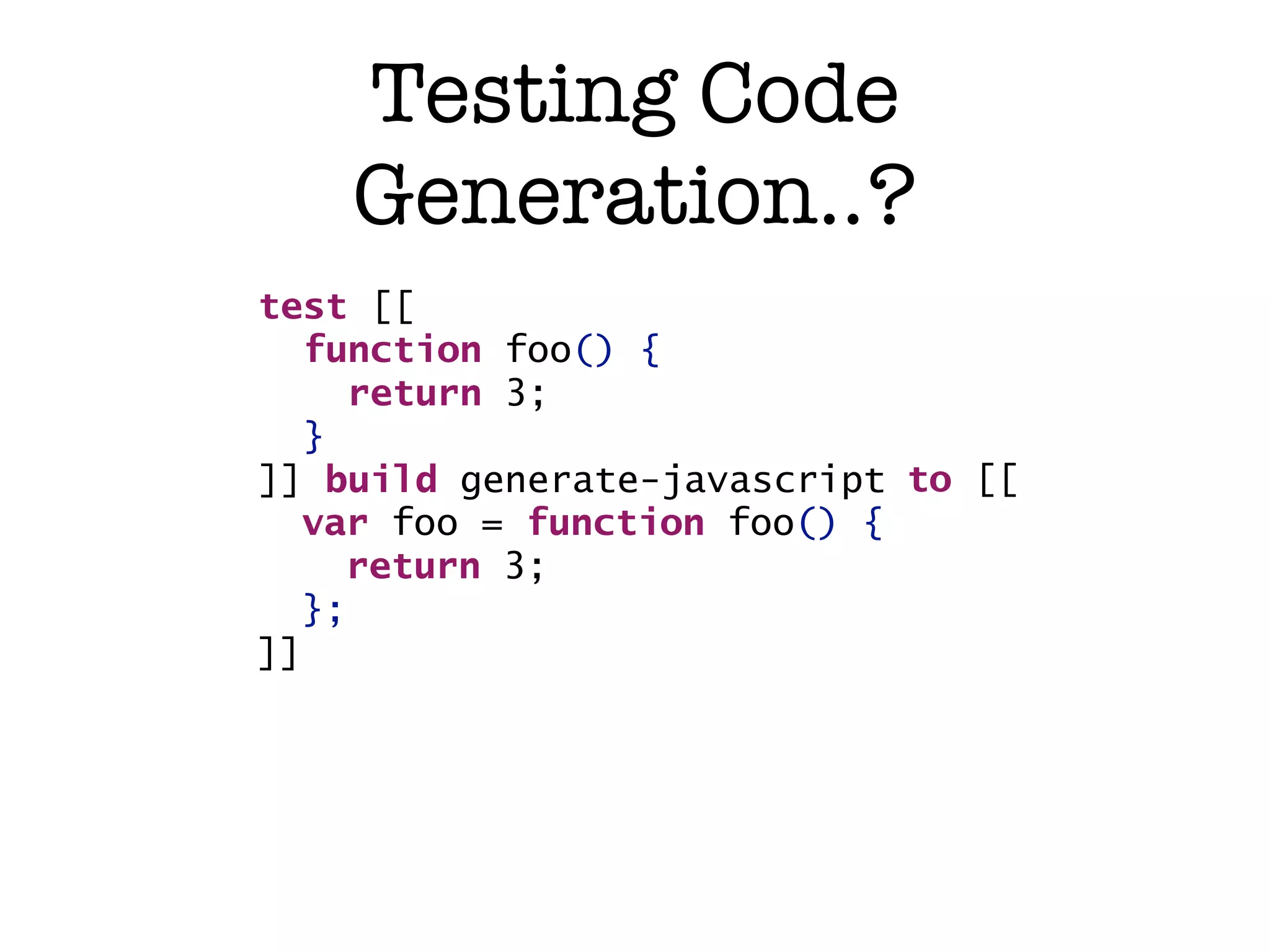 Testing Code Generation..? test [[ function foo() { return 3; } ]] build generate-javascript to [[ var foo = function foo() { [[bar]](); return 3; }; function bar() { ]] } ]] 