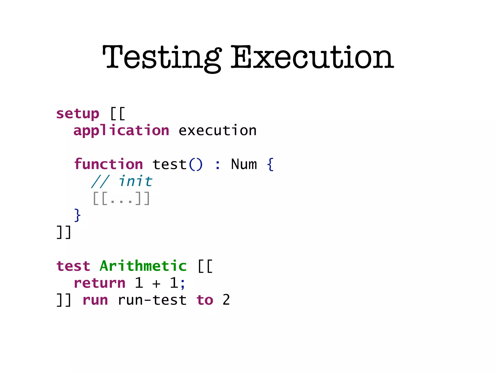 Testing Execution setup [[ application execution function test() : Num { // init [[...]] } ]] test Arithmetic [[ return 1 + 1; ]] run run-test to 2 