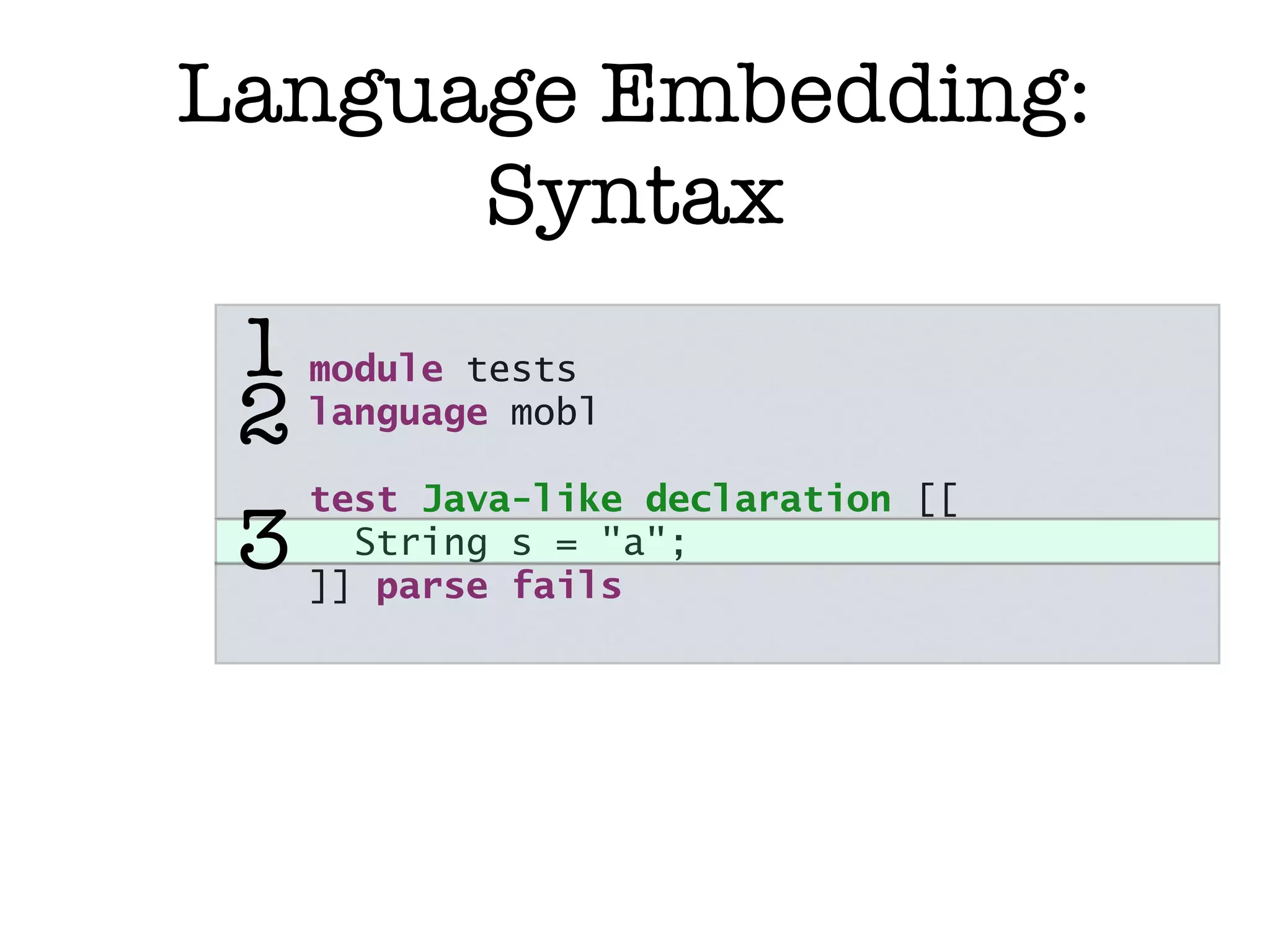 Language Embedding: Syntax 1 module tests 2 language mobl test Java-like declaration [[ 3 ]]String s = "a"; parse fails 