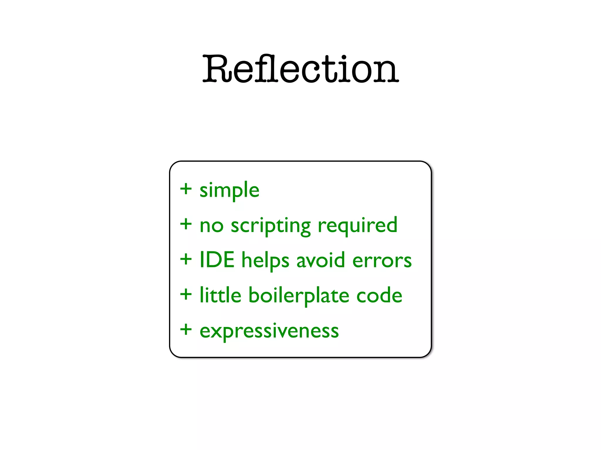 Reﬂection + simple + no scripting required + IDE helps avoid errors + little boilerplate code + expressiveness 