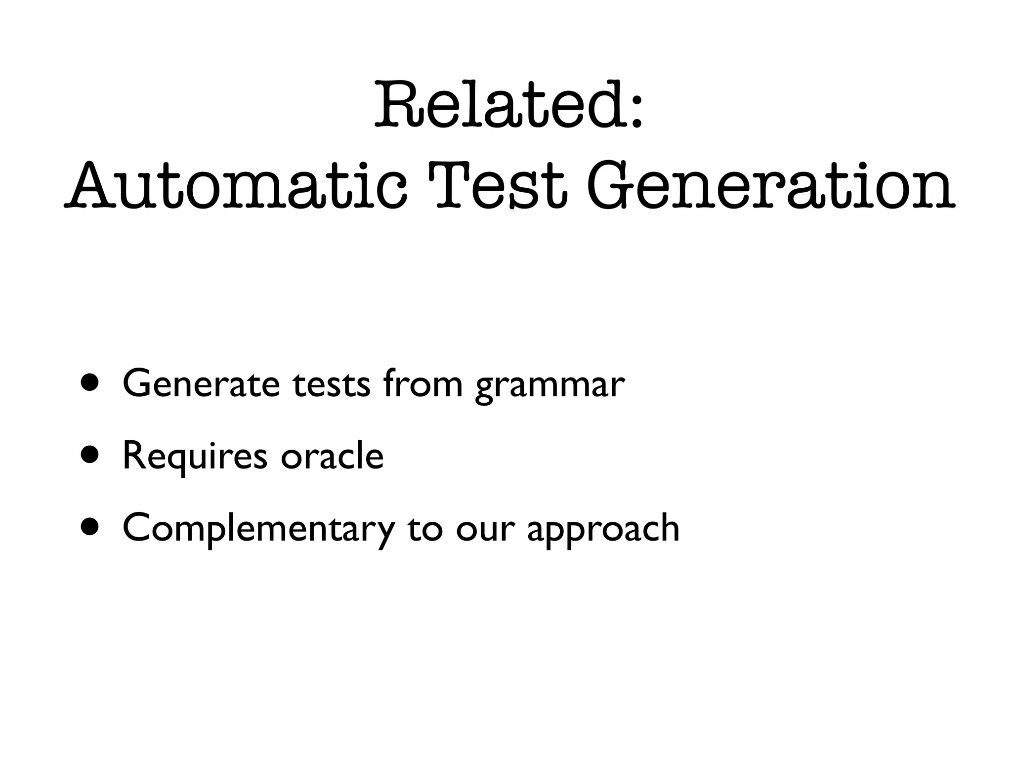 Related: Automatic Test Generation • Generate tests from grammar • Requires oracle • Complementary to our approach 
