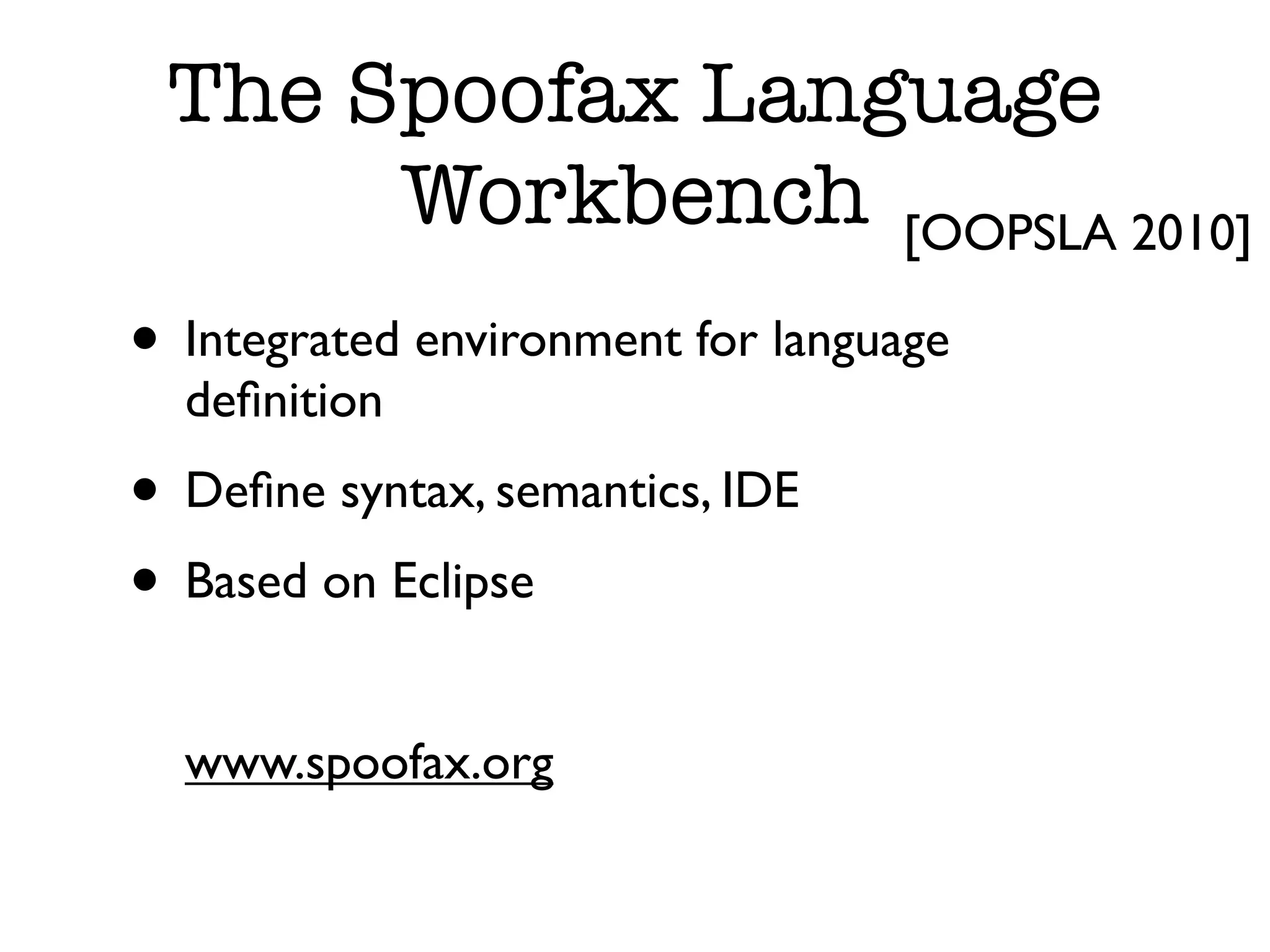 The Spoofax Language Workbench [OOPSLA 2010] • Integrated environment for language deﬁnition • Deﬁne syntax, semantics, IDE • Based on Eclipse www.spoofax.org 