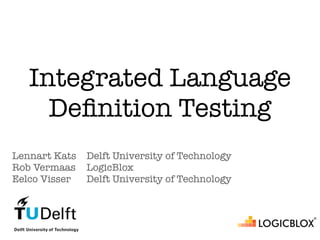 Integrated Language
     Deﬁnition Testing
Lennart Kats   Delft University of Technology
Rob Vermaas    LogicBlox
Eelco Visser   Delft University of Technology
 