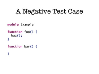 A Negative Test Case
module Example

function foo() {
  baz();
}

function bar() {

}
 