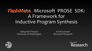 FlashMeta Microsoft PROSE SDK:
A Framework for
Inductive Program Synthesis
Oleksandr Polozov
University of Washington
Sumit Gulwani
Microsoft Research
 