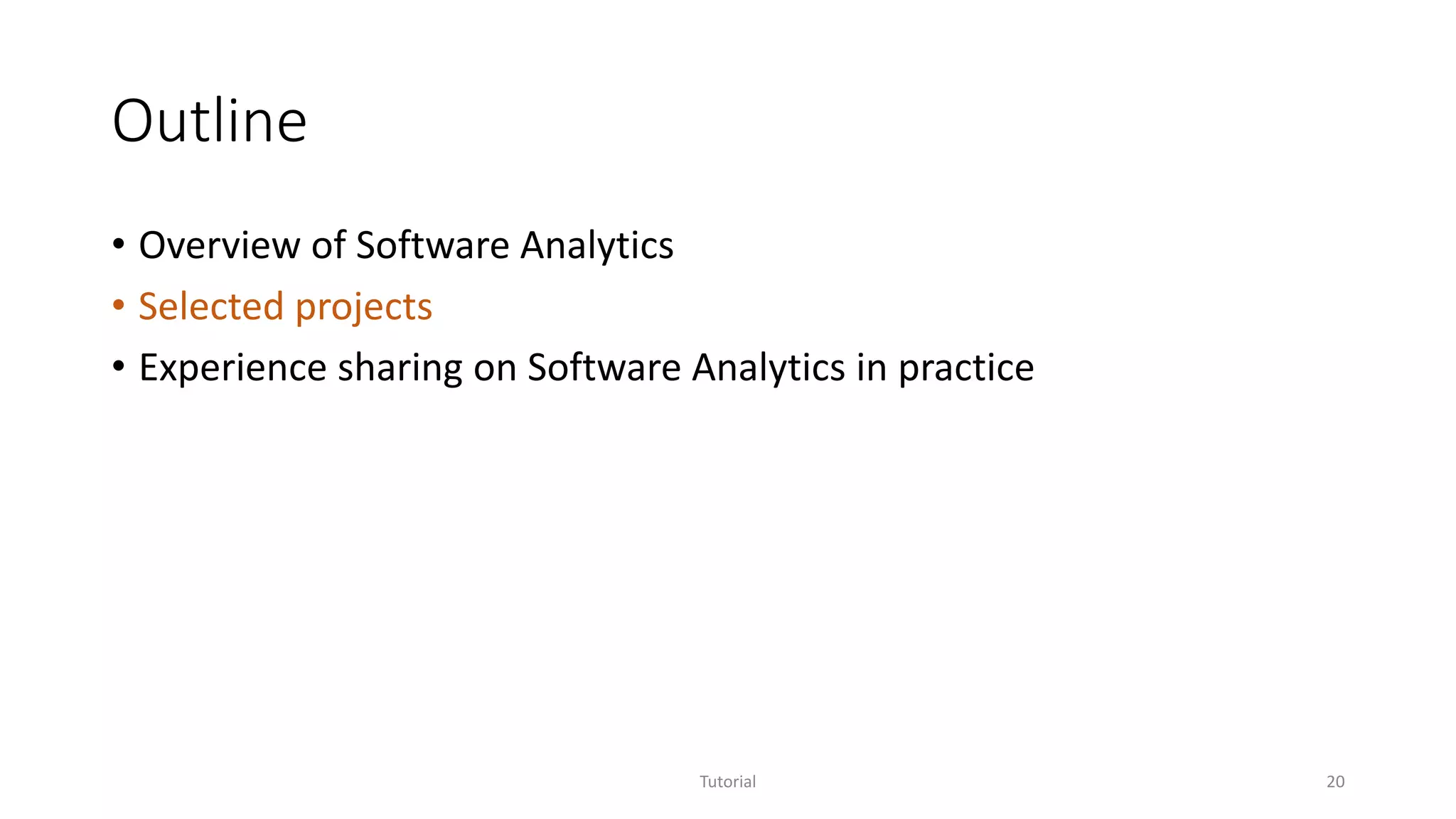 Outline
• Overview of Software Analytics
• Selected projects
• Experience sharing on Software Analytics in practice
Tutorial 20
 