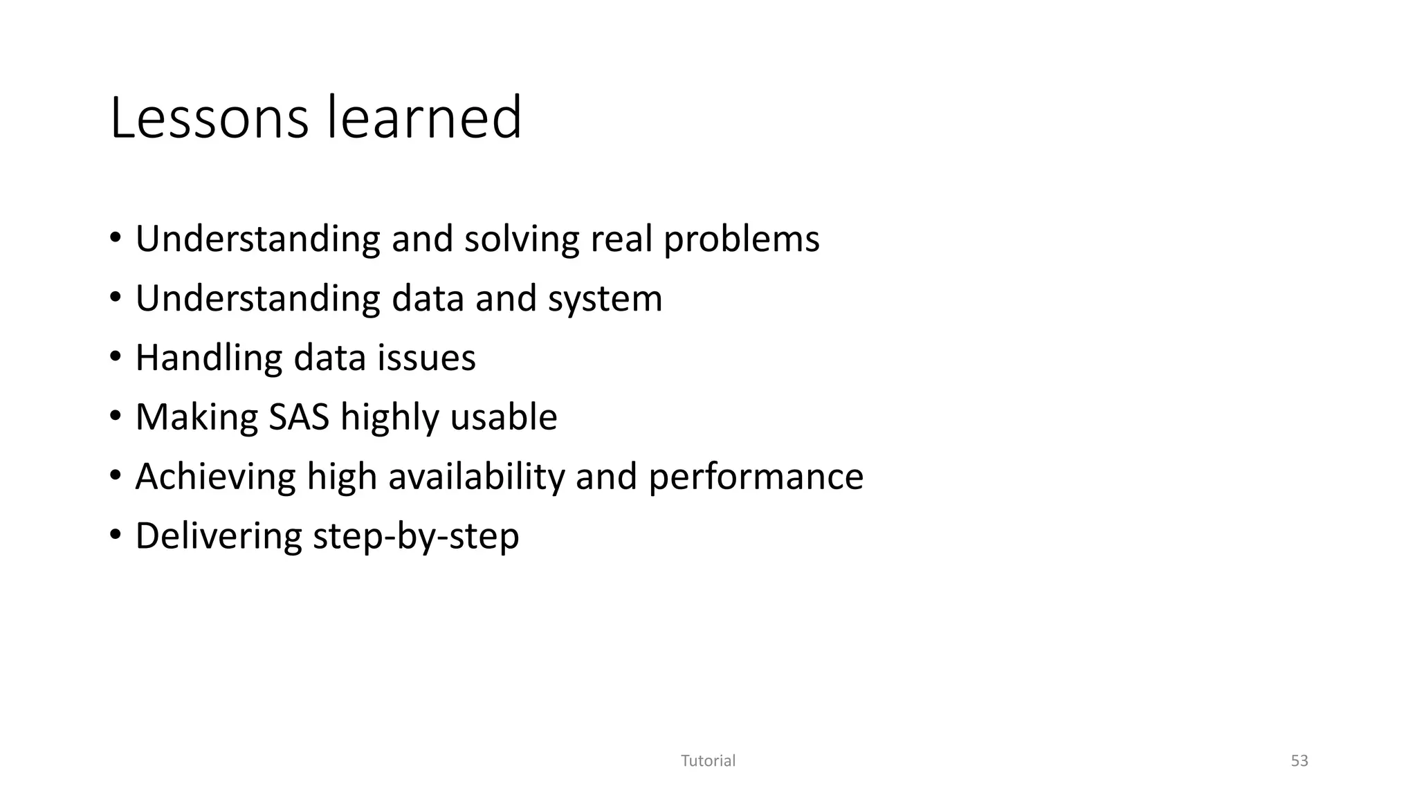 Lessons learned
• Understanding and solving real problems
• Understanding data and system
• Handling data issues
• Making SAS highly usable
• Achieving high availability and performance
• Delivering step-by-step
Tutorial 53
 
