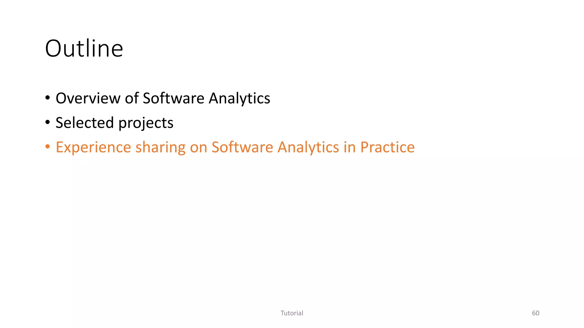 Outline
• Overview of Software Analytics
• Selected projects
• Experience sharing on Software Analytics in Practice
Tutorial 60
 