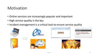Motivation
• Online services are increasingly popular and important
• High service quality is the key
• Incident management is a critical task to ensure service quality
Tutorial 45
 