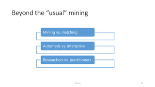 Beyond the “usual” mining
Tutorial 62
Mining vs. matching
Automatic vs. interactive
Researchers vs. practitioners
 