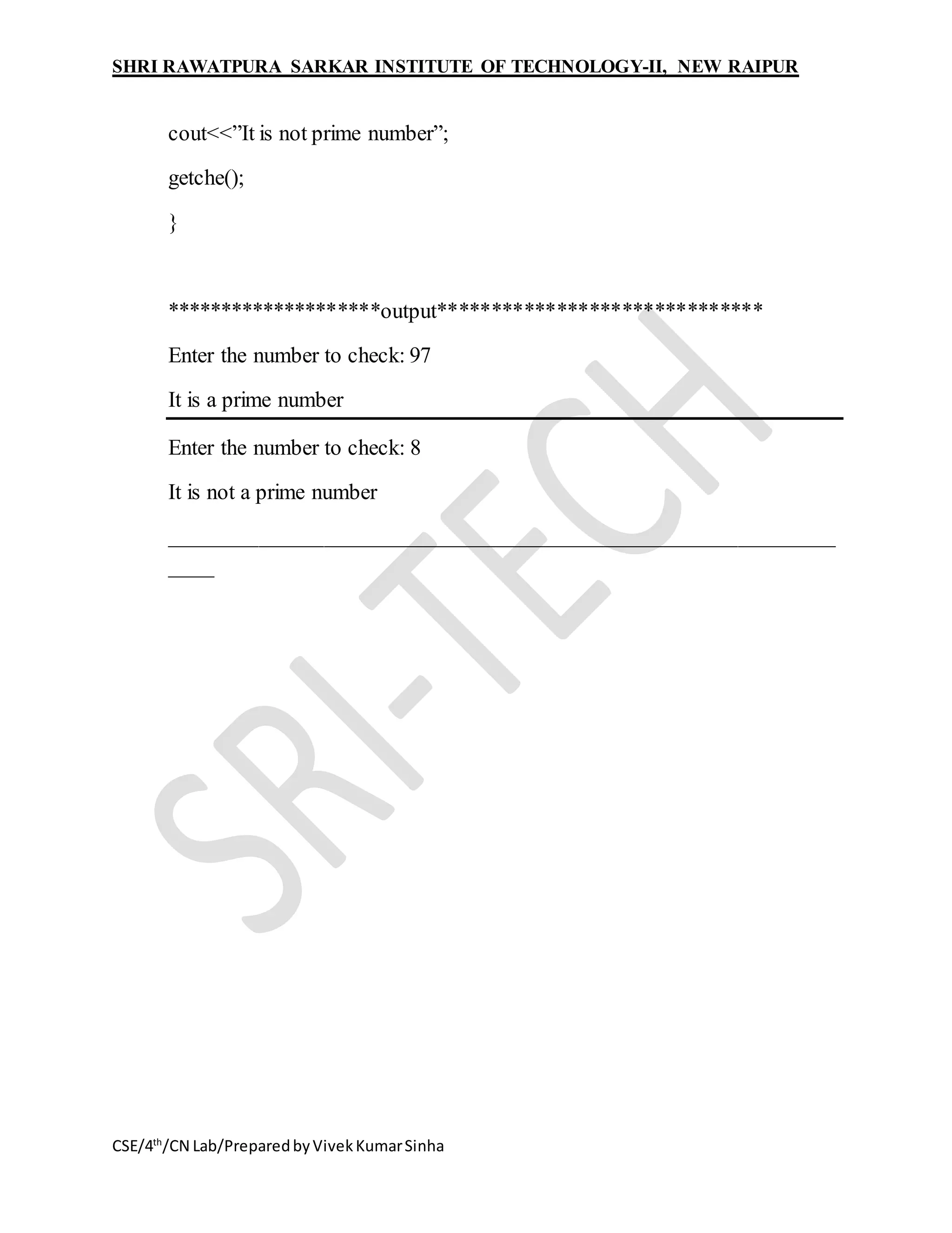 SHRI RAWATPURA SARKAR INSTITUTE OF TECHNOLOGY-II, NEW RAIPUR
CSE/4th
/CN Lab/PreparedbyVivekKumarSinha
cout<<”It is not prime number”;
getche();
}
********************output******************************
Enter the number to check: 97
It is a prime number
Enter the number to check: 8
It is not a prime number
_____________________________________________________________
____
 