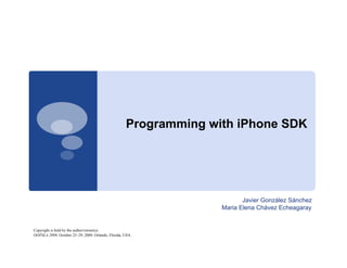 Programming with iPhone SDK




                                                                         Javier González Sánchez
                                                                  Maria Elena Chávez Echeagaray


Copyright is held by the author/owner(s).
OOPSLA 2009, October 25–29, 2009, Orlando, Florida, USA.
 