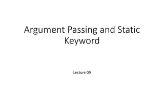 Argument Passing and Static
Keyword
Lecture 09
 