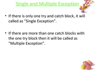 #
Single and Multiple Exception
• If there is only one try and catch block, it will
called as “Single Exception”.
• If there are more than one catch blocks with
the one try block then it will be called as
“Multiple Exception”.
 