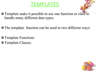 #
TEMPLATES
Template make it possible to use one function or class to
handle many different data types.
The template function can be used in two different ways:
Template Functions
Template Classes.
 