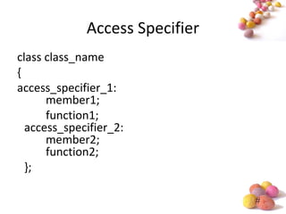 #
Access Specifier
class class_name
{
access_specifier_1:
member1;
function1;
access_specifier_2:
member2;
function2;
};
 