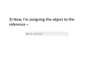 3) Now, I’m assigning the object to the
reference –
 