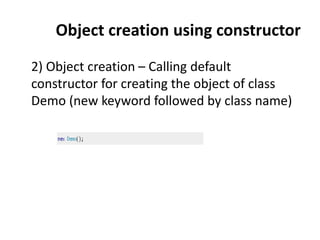 Object creation using constructor
2) Object creation – Calling default
constructor for creating the object of class
Demo (new keyword followed by class name)
 