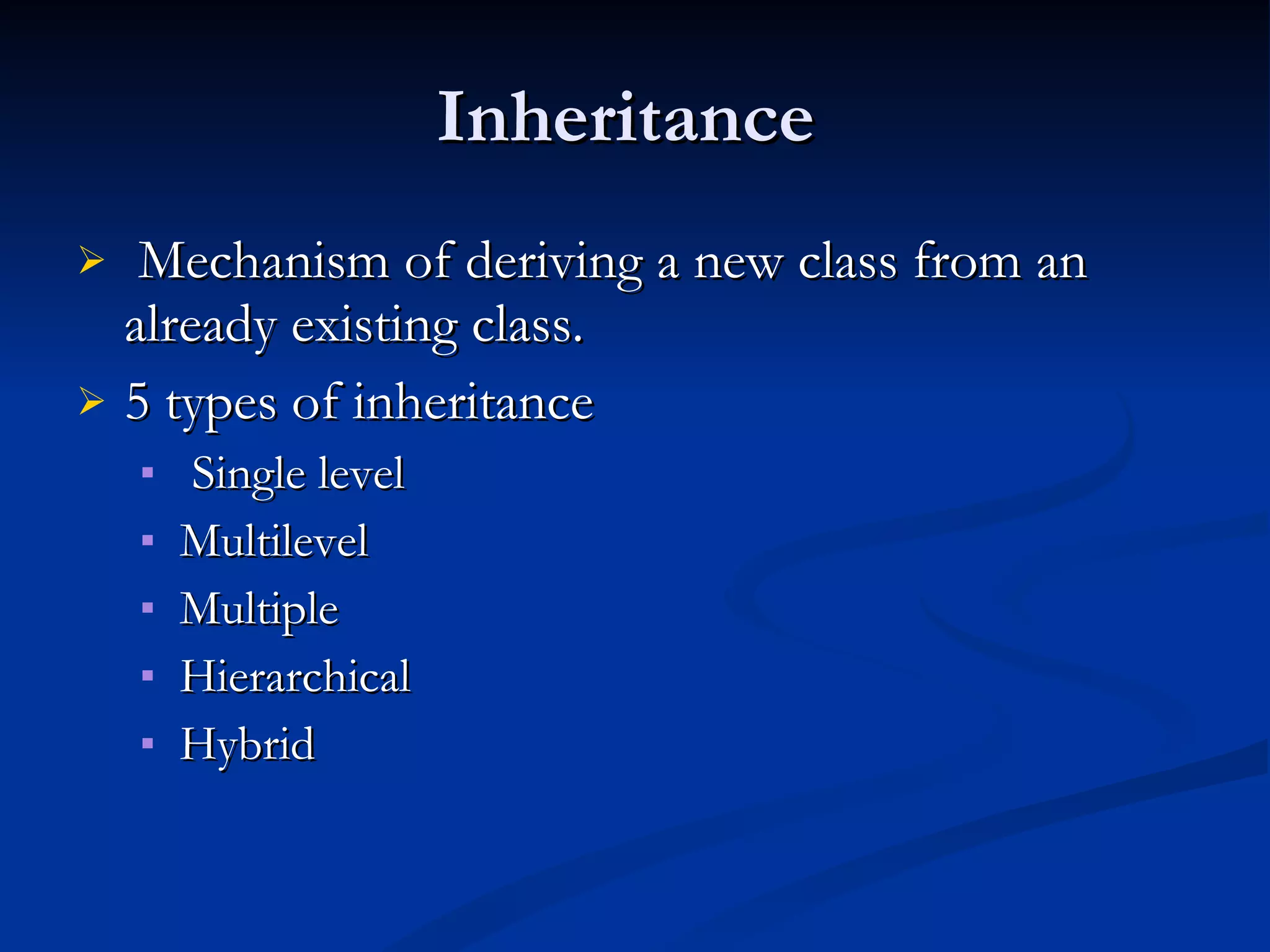 Inheritance  Mechanism of deriving a new class from an already existing class.  5 types of inheritance Single level Multilevel Multiple Hierarchical Hybrid 