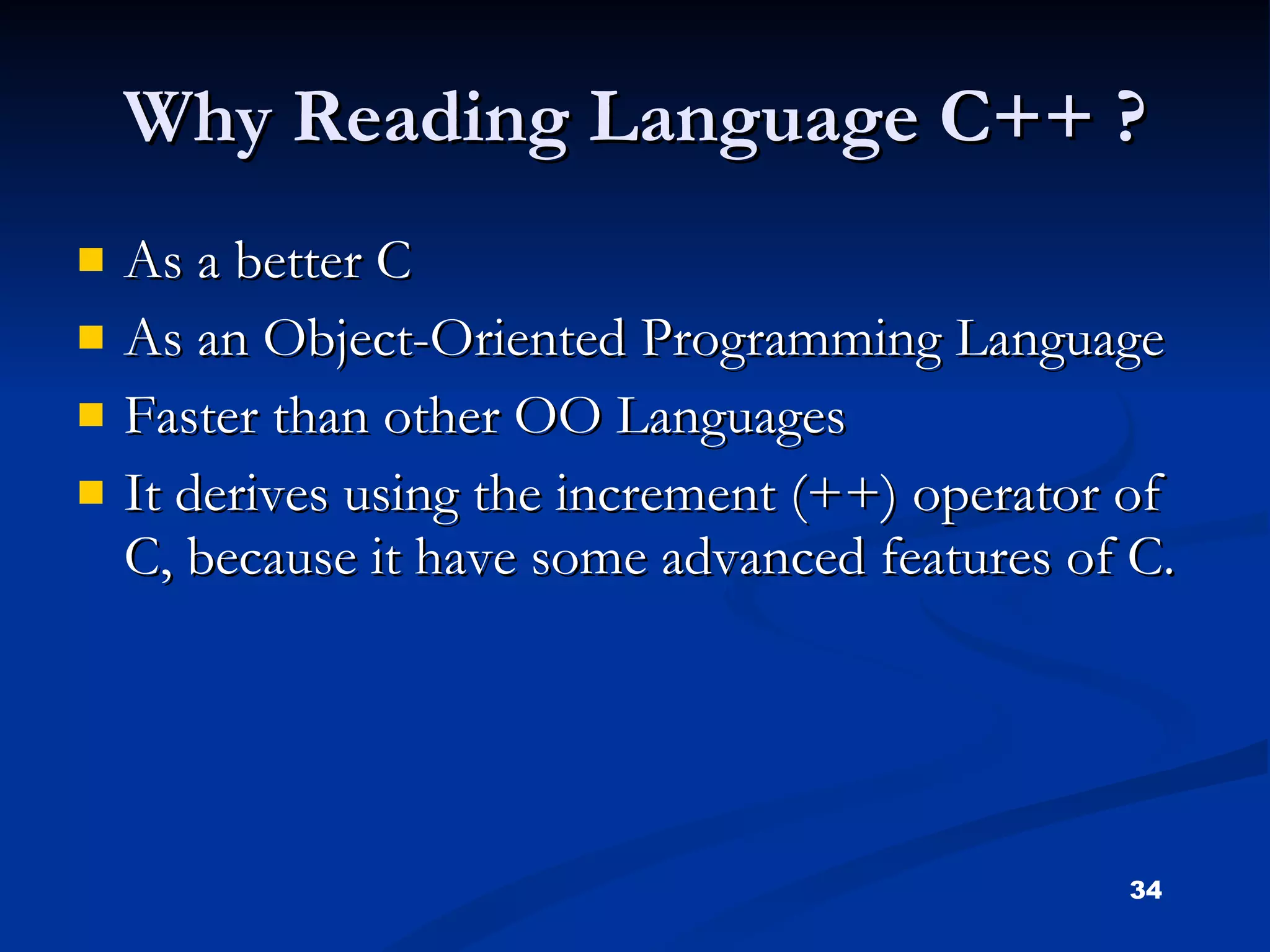 Why Reading Language C++ ? As a better C As an Object-Oriented Programming Language Faster than other OO Languages It derives using the increment (++) operator of C, because it have some advanced features of C. 