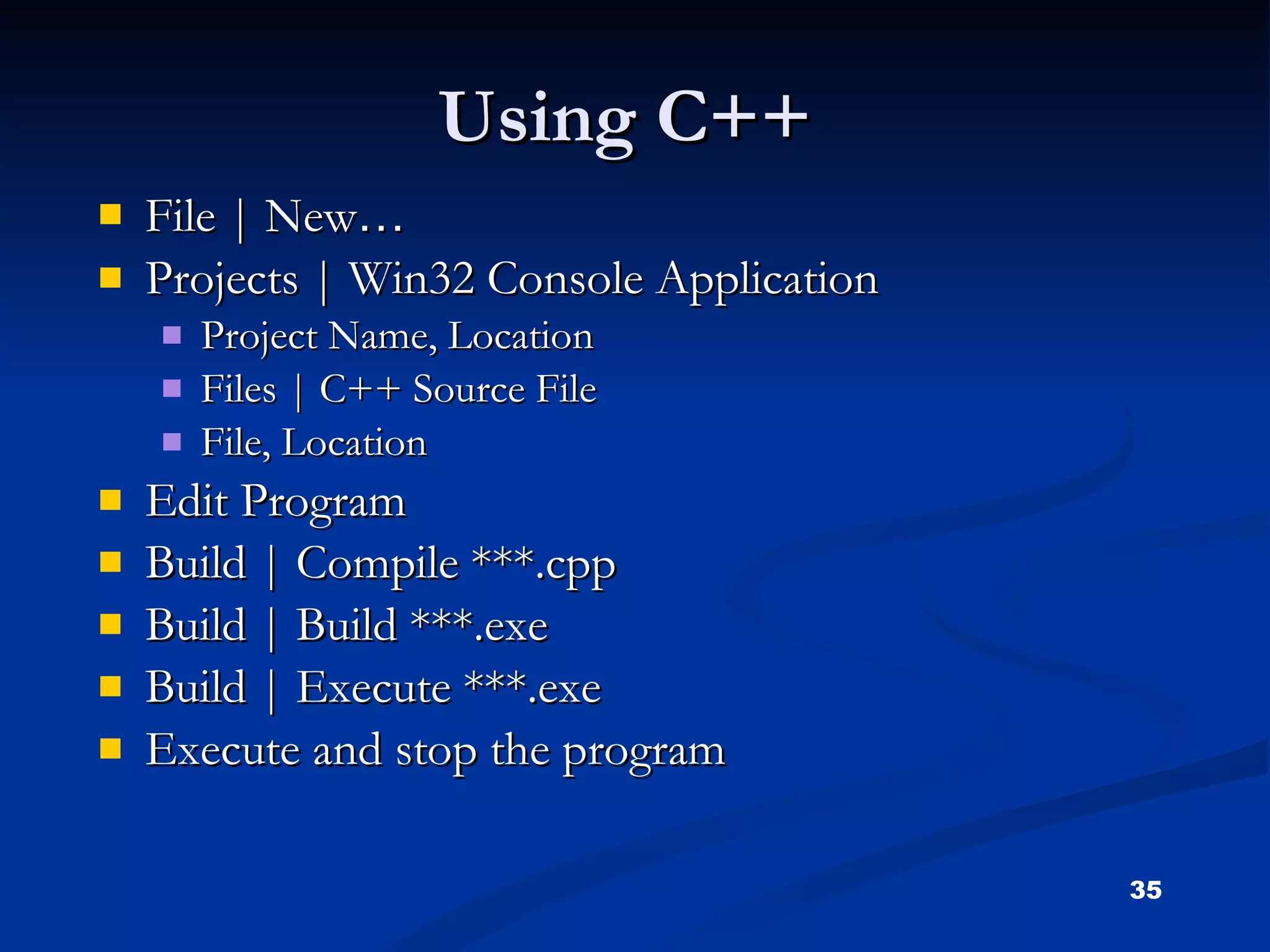 Using C++ File | New … Projects | Win32 Console Application Project Name, Location Files | C++ Source File File, Location Edit Program Build | Compile ***.cpp Build | Build ***.exe Build | Execute ***.exe Execute and stop the program 