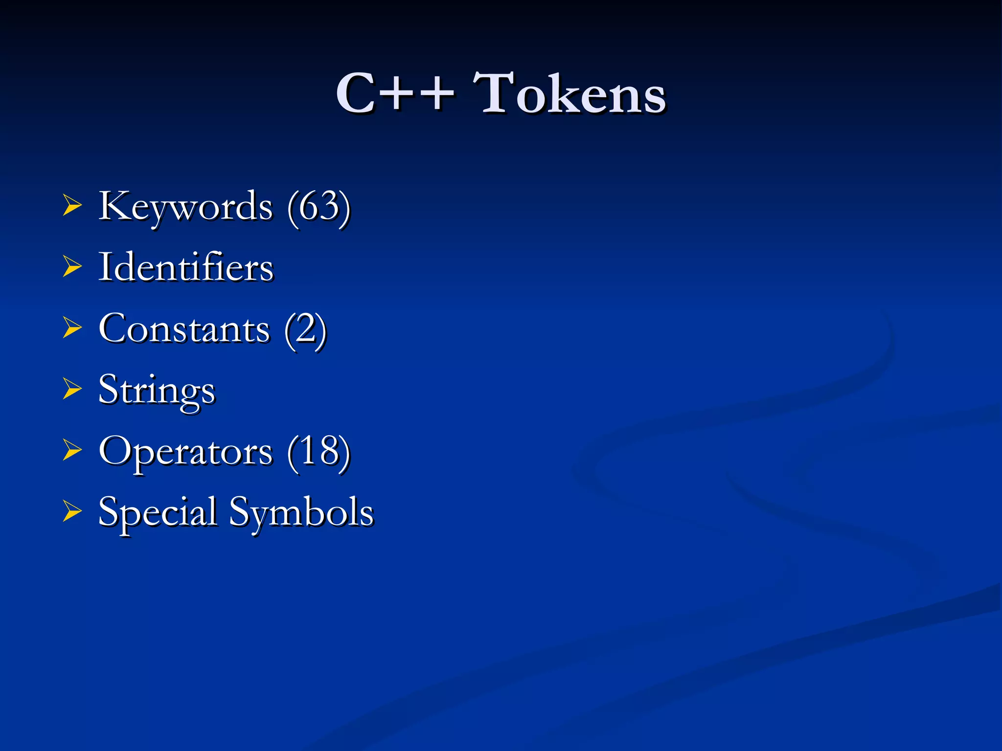 C++ Tokens Keywords (63) Identifiers  Constants (2) Strings Operators (18) Special Symbols 