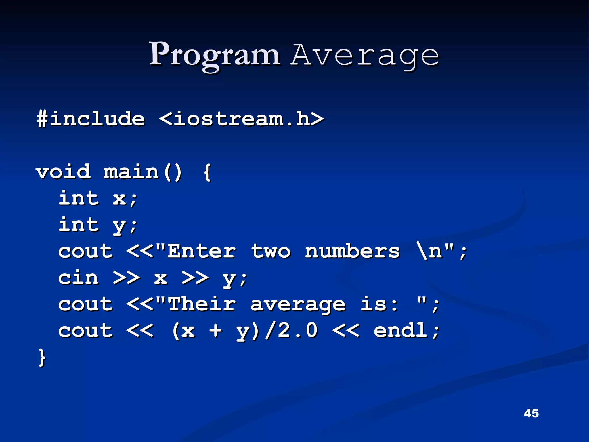 Program  Average #include <iostream.h> void main() { int x; int y; cout <<&quot;Enter two numbers \n&quot;; cin >> x >> y; cout <<&quot;Their average is: &quot;; cout << (x + y)/2.0 << endl; } 