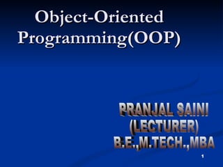 Object-Oriented Programming(OOP) 1 PRANJAL SAINI (LECTURER) B.E.,M.TECH.,MBA 