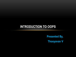 Presented By,
Thooyavan V
INTRODUCTION TO OOPS
 