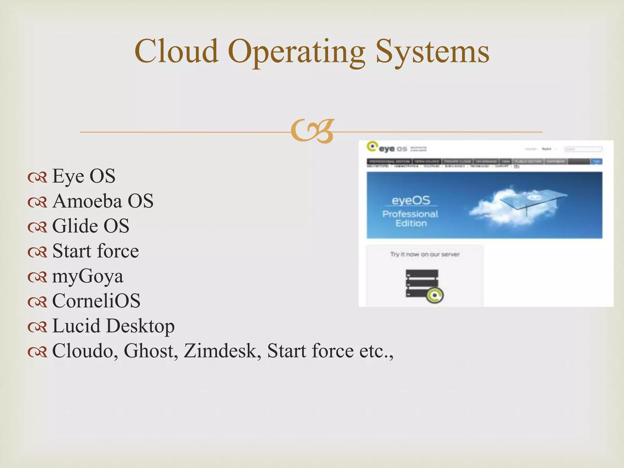 
Cloud Operating Systems
 Eye OS
 Amoeba OS
 Glide OS
 Start force
 myGoya
 CorneliOS
 Lucid Desktop
 Cloudo, Ghost, Zimdesk, Start force etc.,
 