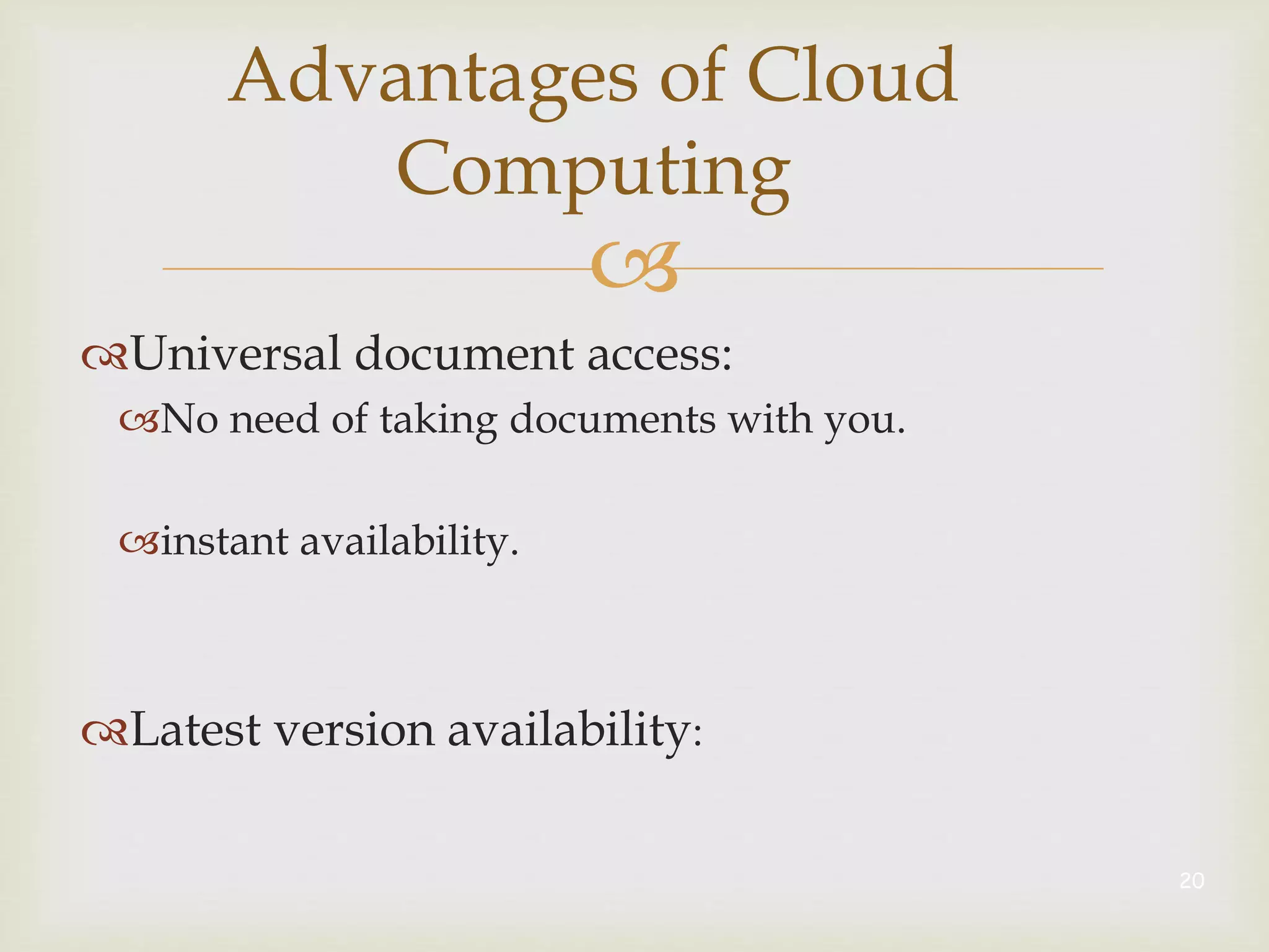 
Advantages of Cloud
Computing
Universal document access:
No need of taking documents with you.
instant availability.
Latest version availability:
20
 