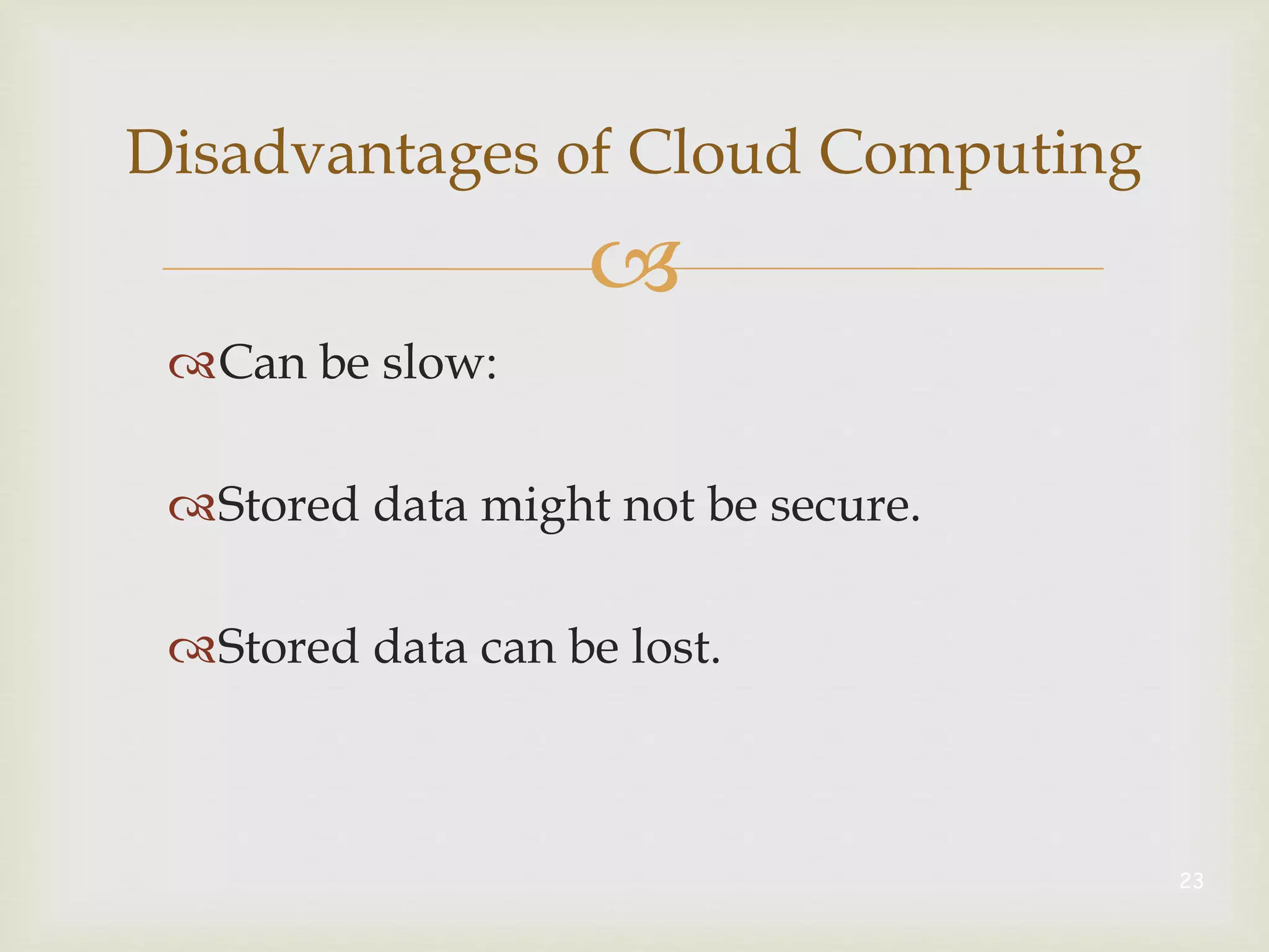 
Disadvantages of Cloud Computing
Can be slow:
Stored data might not be secure.
Stored data can be lost.
23
 