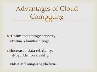 
Advantages of Cloud
Computing
Unlimited storage capacity:
virtually limitless storage.
Increased data reliability:
No problem for crashing.
data-safe computing platform!
19
 