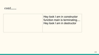 cont…..
Hey look I am in constructor
function main is terminating....
Hey look I am in destructor
123
 